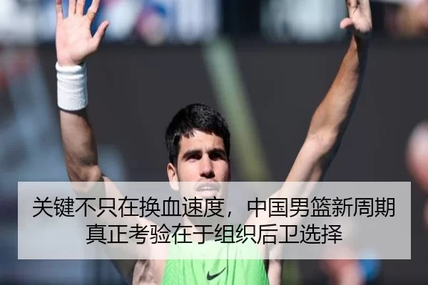 关键不只在换血速度，中国男篮新周期真正考验在于组织后卫选择