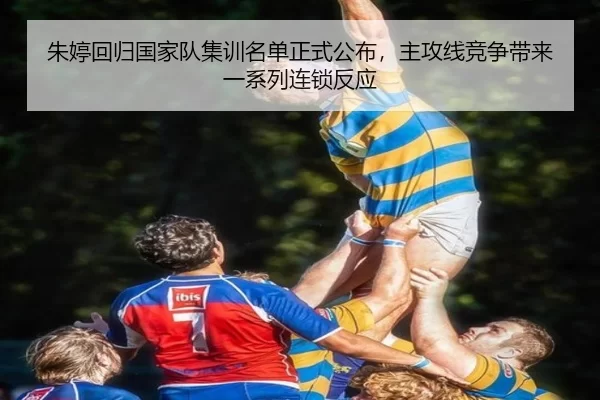 朱婷回归国家队集训名单正式公布，主攻线竞争带来一系列连锁反应
